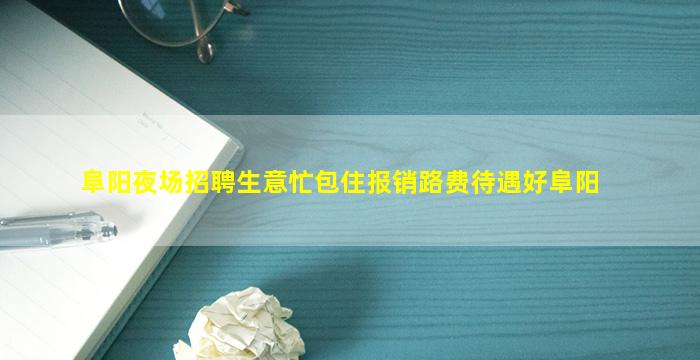阜阳夜场招聘生意忙包住报销路费待遇好阜阳